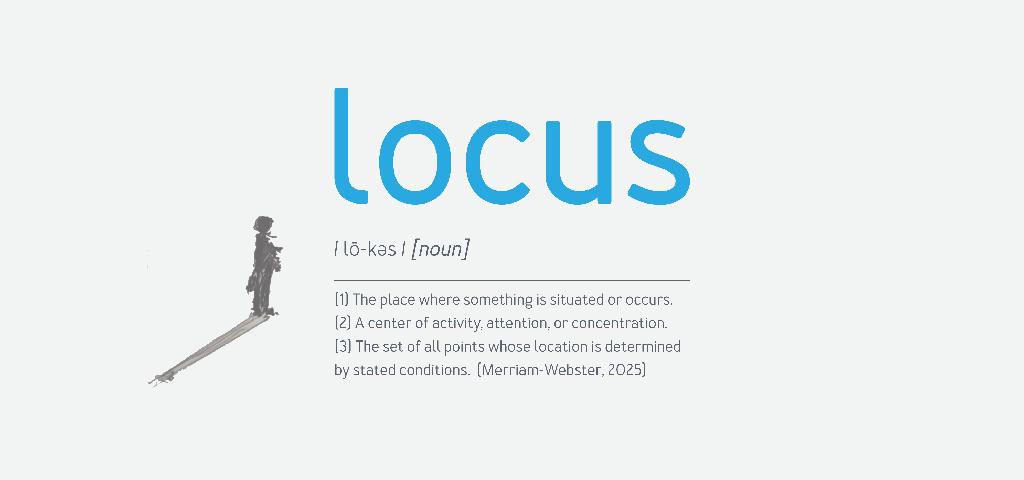 Locus: The place where something is situated or occurs. A centre of activity, attention, or concentration.